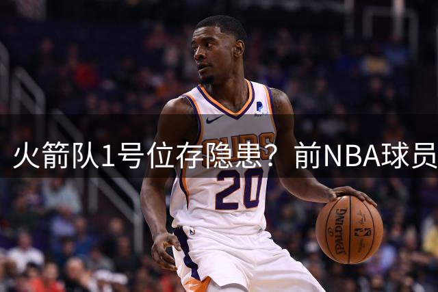 火箭队1号位存隐患？前NBA球员力荐威少加盟补强